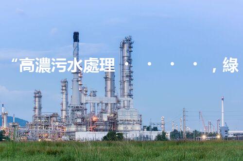 “高濃污水處理，綠色環(huán)保新篇章”